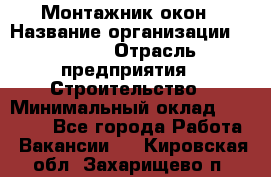 Монтажник окон › Название организации ­ Bravo › Отрасль предприятия ­ Строительство › Минимальный оклад ­ 70 000 - Все города Работа » Вакансии   . Кировская обл.,Захарищево п.